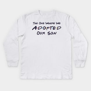 The One Where We Adopted Our Son Kids Long Sleeve T-Shirt